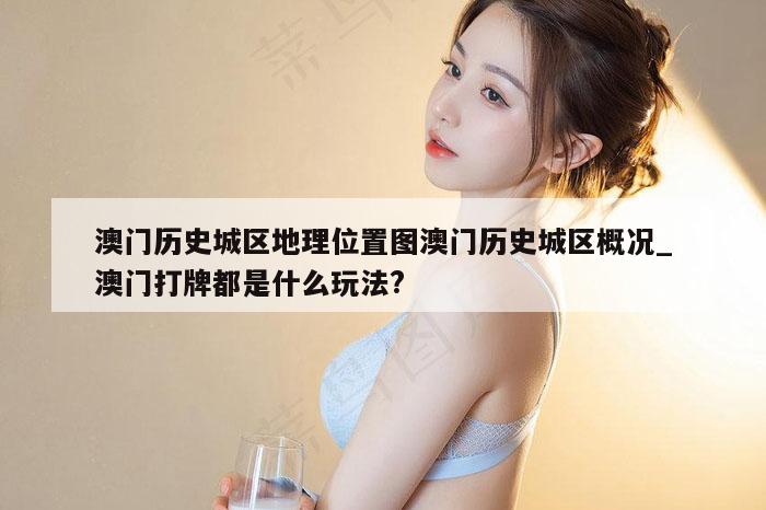 澳门历史城区地理位置图澳门历史城区概况_澳门打牌都是什么玩法?